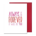 Always and Forever Greeting Card ~White card with the phrase "Always & forever It will you be" in shades of pink and red. Card is blank on the inside for your personal message. Includes red envelope.