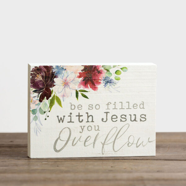 Filled With Jesus - Wooden Block Art This floral wooden block art is a perfect gift or a pop of inspirationfor your own home. Be encouraged that when you focus on Jesus He blesses others through you.Message:be so filled with Jesus you OverflowProduct Details:Inspirational wooden block artSize: 7 1/4"W x 5 7/32"H x 1 1/4"DMaterial: pine woodTabletop displayMade in the USAProduct by P. Graham DunnP. Graham Dunn is a family owned and operated business in Dalton